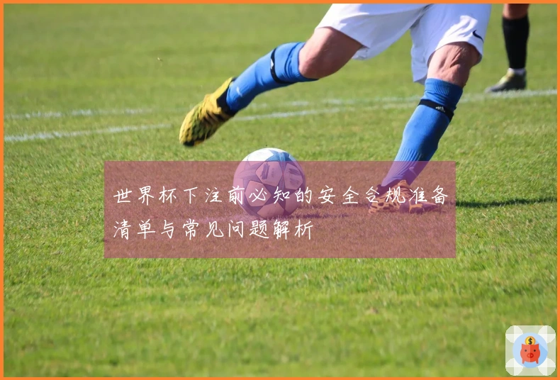 世界杯下注前必知的安全合规准备清单与常见问题解析