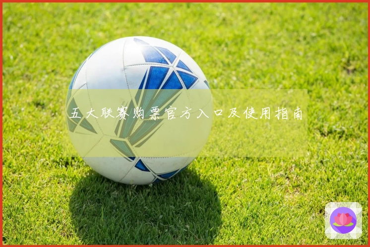 五大联赛购票官方入口及使用指南