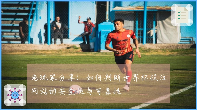 老玩家分享：如何判断世界杯投注网站的安全性与可靠性