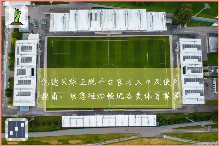 亿德买球正规平台官方入口及使用指南，助您轻松畅玩各类体育赛事