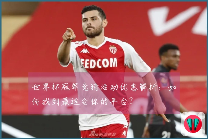 世界杯冠军竞猜活动优惠解析，如何找到最适合你的平台？