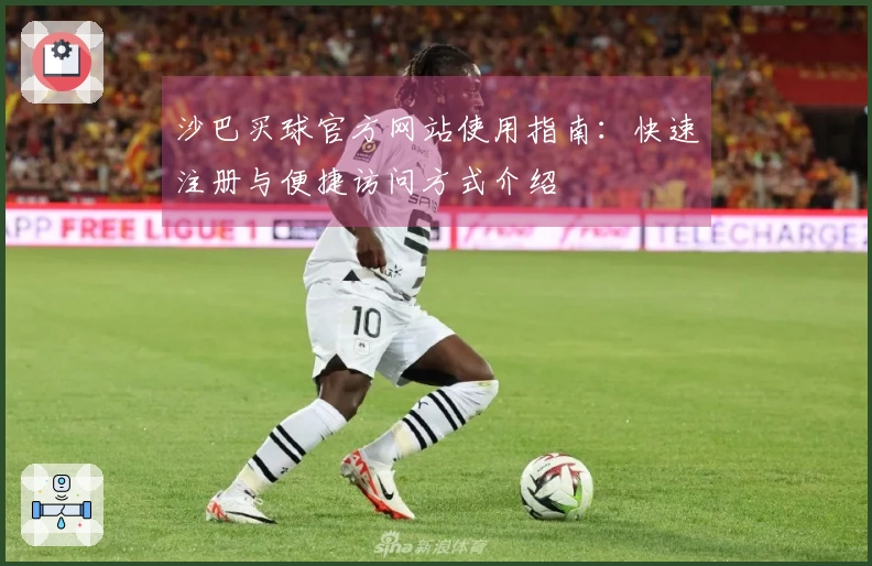 沙巴买球官方网站使用指南：快速注册与便捷访问方式介绍