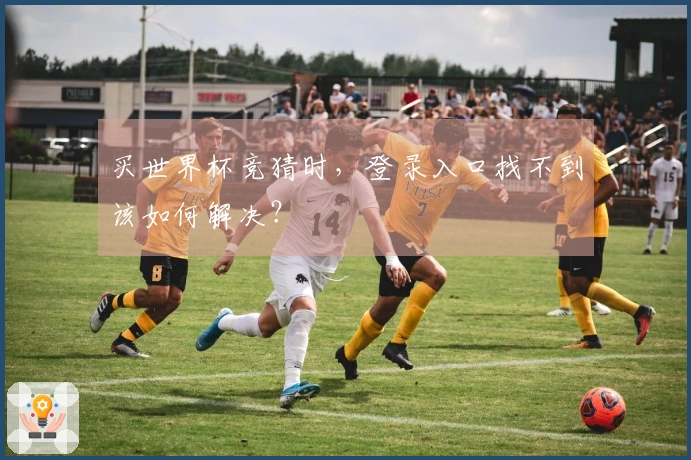 买世界杯竞猜时，登录入口找不到该如何解决？