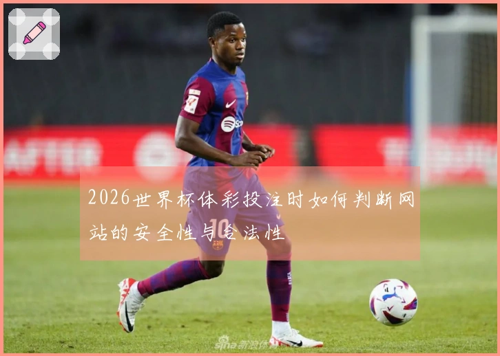 2026世界杯体彩投注时如何判断网站的安全性与合法性