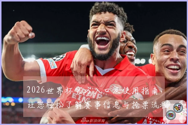 2026世界杯官方入口及使用指南，让您轻松了解赛事信息与抢票流程
