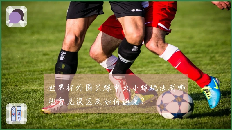 世界杯外围买球中大小球玩法有哪些常见误区及如何避免？