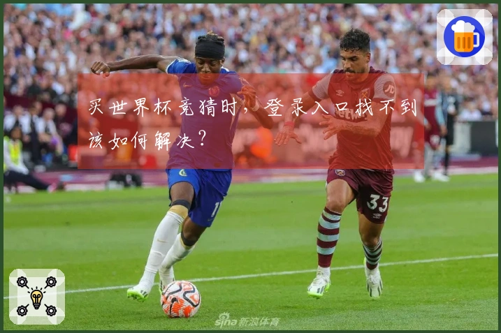 买世界杯竞猜时，登录入口找不到该如何解决？