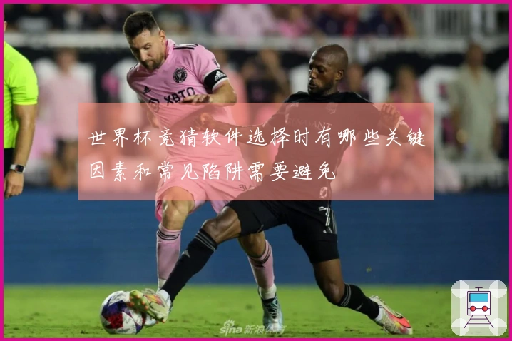 世界杯竞猜软件选择时有哪些关键因素和常见陷阱需要避免
