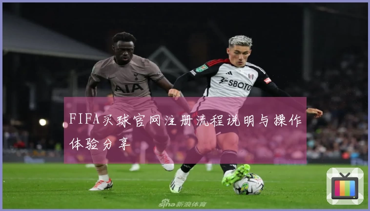 FIFA买球官网注册流程说明与操作体验分享