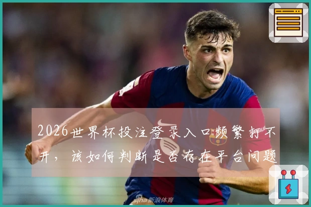 2026世界杯投注登录入口频繁打不开，该如何判断是否存在平台问题？
