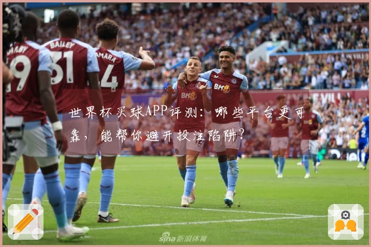 世界杯买球APP评测：哪些平台更可靠，能帮你避开投注陷阱？