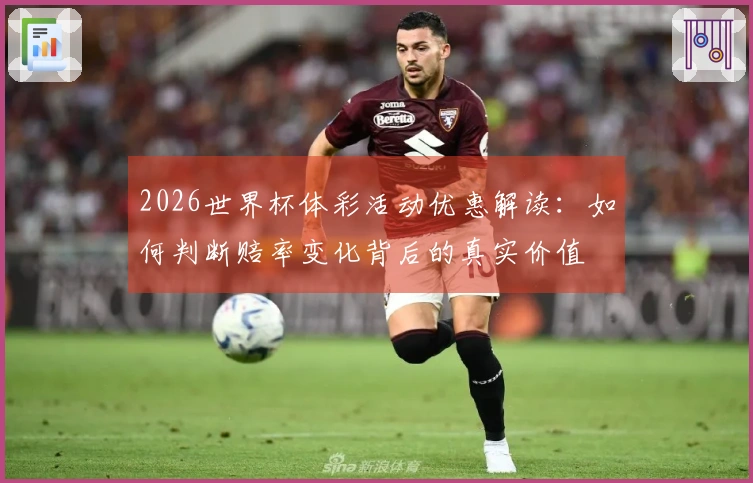2026世界杯体彩活动优惠解读：如何判断赔率变化背后的真实价值