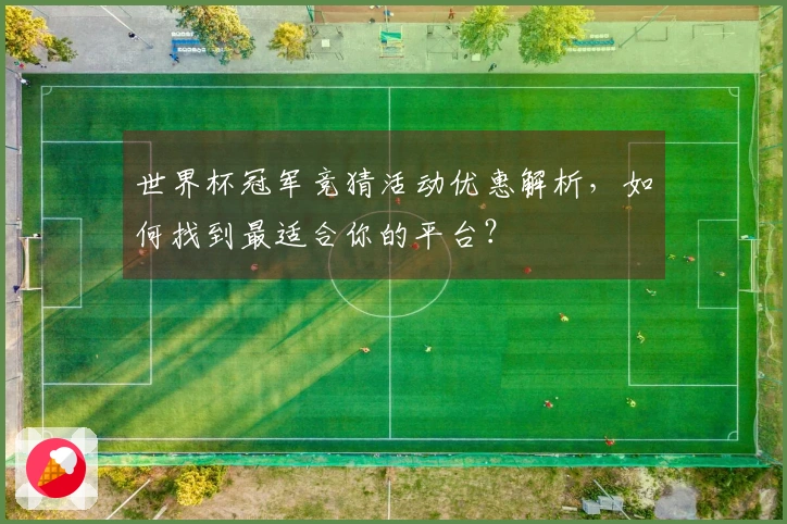 世界杯冠军竞猜活动优惠解析，如何找到最适合你的平台？