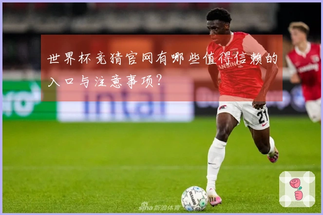 世界杯竞猜官网有哪些值得信赖的入口与注意事项？